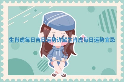 生肖虎每日吉日运 🦋 势详解 🖊 生肖虎每日运势宜忌