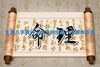 生 🕟 辰八字算什么命格好_ 😿 生辰八字算命命格