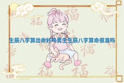 生辰八字算出 🙄 命好吗男生_生 🐰 辰八字算命很准吗 生辰八字算出 🙄 命好吗男生_生 🐰 辰八字算命很准吗