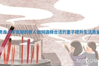 男命八字无财的男人如 🙅 何选择合适的妻子提升生活 ⛓ 质量