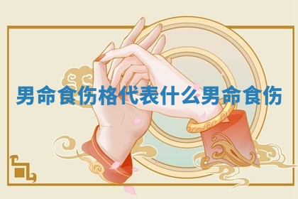男命食 ♉ 伤格代表什么 🍯 男命 食伤