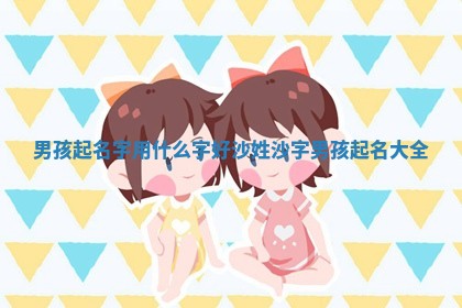 🐷 男孩起名字用什么字好沙姓 沙字男孩起名大 🌹 全