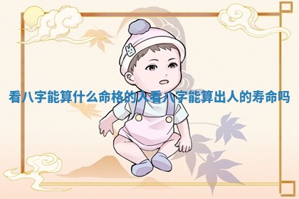 看八字能算 🛂 什么命格的人 🌫 _看八字能算出人的寿命吗