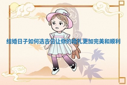 🌞 结婚日子如何选吉日 ✂ 让你的婚礼更加完美和顺利