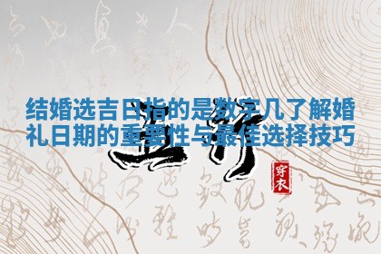 结婚选吉日指的是数字几了解婚礼日期的重 🍧 要性与最佳 🚊 选择技巧