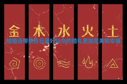 结婚选哪些吉日最好让你的婚礼更加完美 🧦 和幸 🐹 福