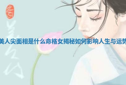 美人尖面相是什 🙌 么命格女揭秘如何影 💵 响人生与运势