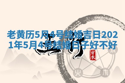 老黄历5月4号结婚吉日_2 😾 021年5月 🔔 4号结婚日子好不好