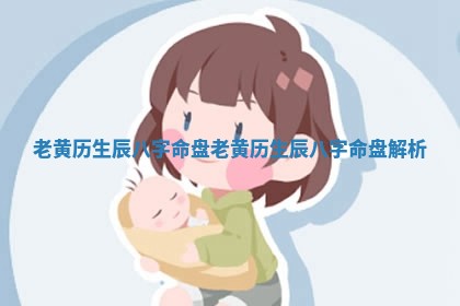 老黄历生 🎳 辰八字 ⏪ 命盘_老黄历生辰八字命盘解析