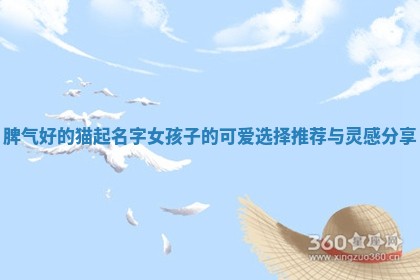 脾气好的猫 🤡 起名 📈 字女孩子的可爱选择推荐与灵感分享