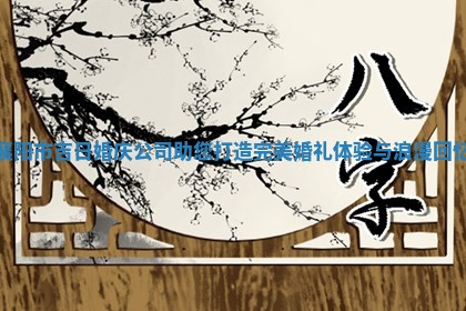 襄阳市吉日婚庆公司助您打造完 😝 美 🗃 婚礼体验与浪漫回忆