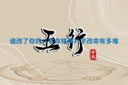 谁改了 🎴 你的八字命格啊_八 🍿 字改命有多难