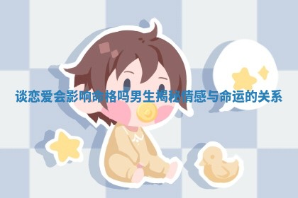 谈恋爱会影响命格吗男生揭 🐎 秘 🏵 情感与命运的关系