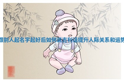 跟别人起名字起好后 📏 如何说吉利话提升人际关系 🌮 和运势