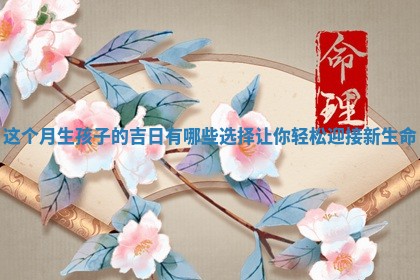 这个月生孩子的 📜 吉日有哪些选择让你轻松迎 👓 接新生命