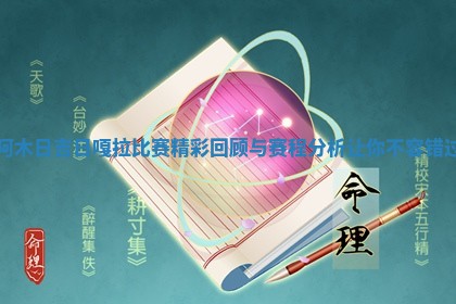阿木日吉日嘎拉比赛精彩回顾与 💟 赛程 🥊 分析让你不容错过