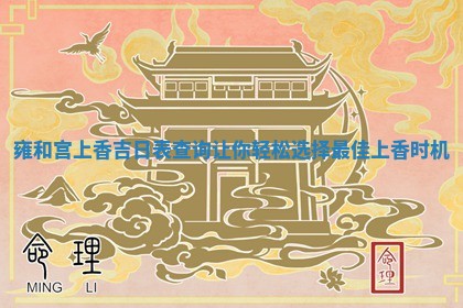 雍和 ⚡ 宫上香吉日表查询让你轻松选择最佳上香时机 🏝