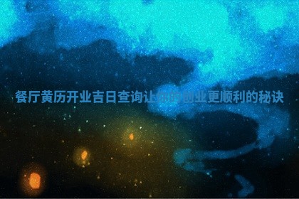 餐厅黄历开业吉日 🏢 查询让你的创业更顺利的秘 🛶 诀