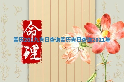 黄历201九 ➿ 吉日查询 黄历吉日查询20 🥅 21年