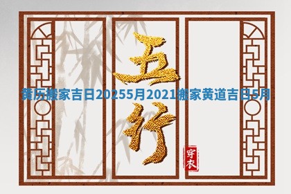 黄历搬家吉日20255月 🐢 2021搬家黄道吉日5 🦕 月