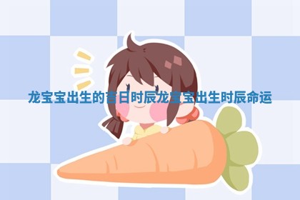 龙宝宝出生的吉日时辰 🐠 _ 🥞 龙宝宝出生时辰命运
