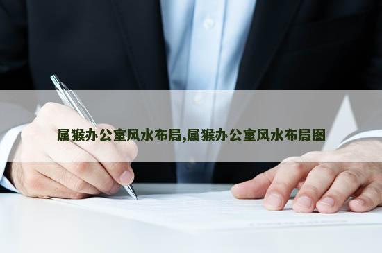 属猴办公室风水布局,属猴办公室风水布局图