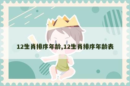 12生肖排序年龄,12生肖排序年龄表