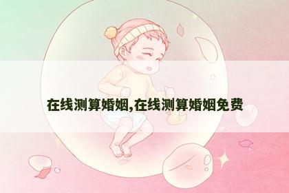 在线测算婚姻,在线测算婚姻免费