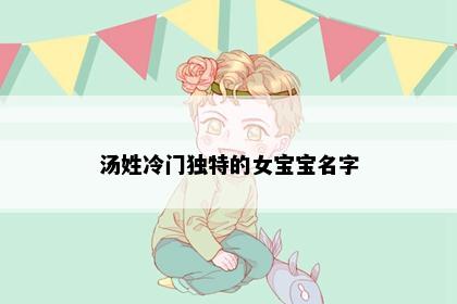 汤姓冷门独特的女宝宝名字