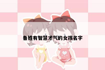 鲁姓有智慧才气的女孩名字