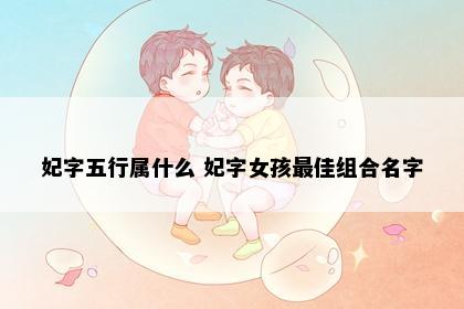 妃字五行属什么 妃字女孩最佳组合名字