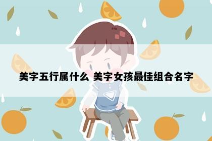 美字五行属什么 美字女孩最佳组合名字