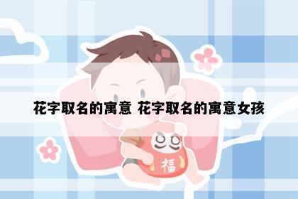 花字取名的寓意 花字取名的寓意女孩