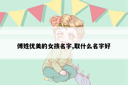 傅姓优美的女孩名字,取什么名字好