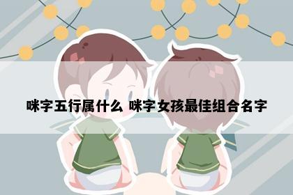 咪字五行属什么 咪字女孩最佳组合名字