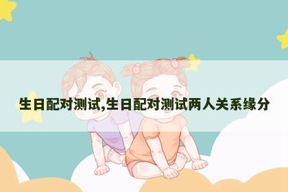 生日配对测试,生日配对测试两人关系缘分