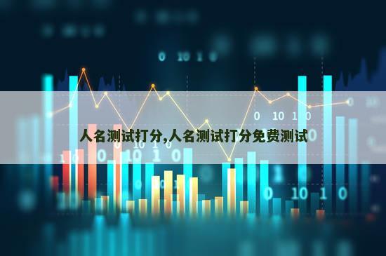 人名测试打分,人名测试打分免费测试
