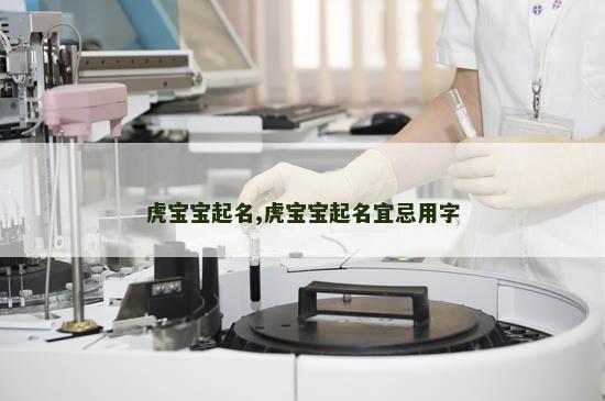 虎宝宝起名,虎宝宝起名宜忌用字