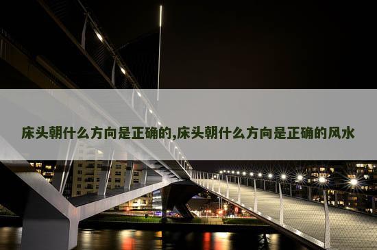 床头朝什么方向是正确的,床头朝什么方向是正确的风水
