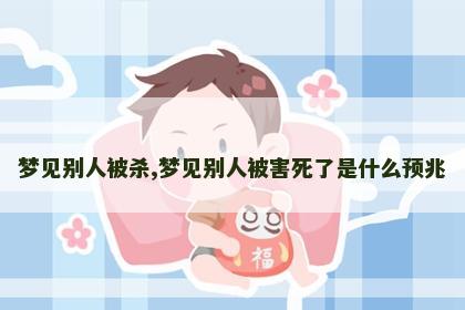 梦见别人被杀,梦见别人被害死了是什么预兆