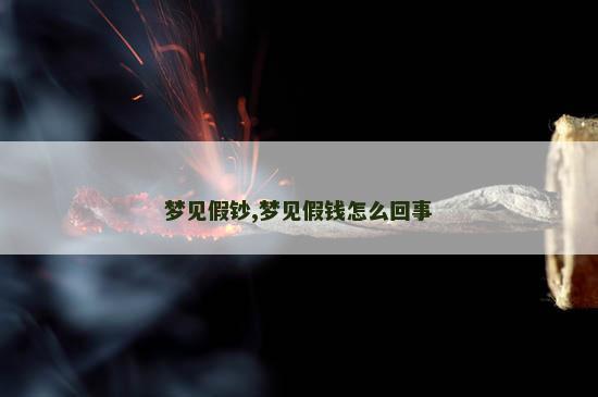梦见假钞,梦见假钱怎么回事