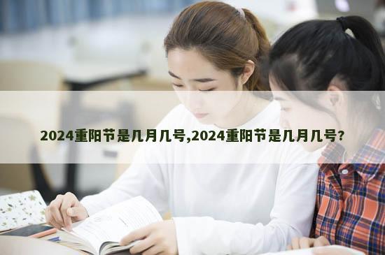 2024重阳节是几月几号,2024重阳节是几月几号?